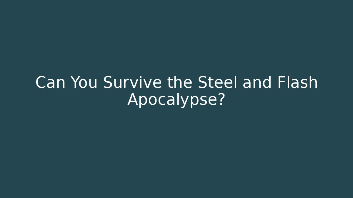Can You Survive the Steel and Flash Apocalypse?