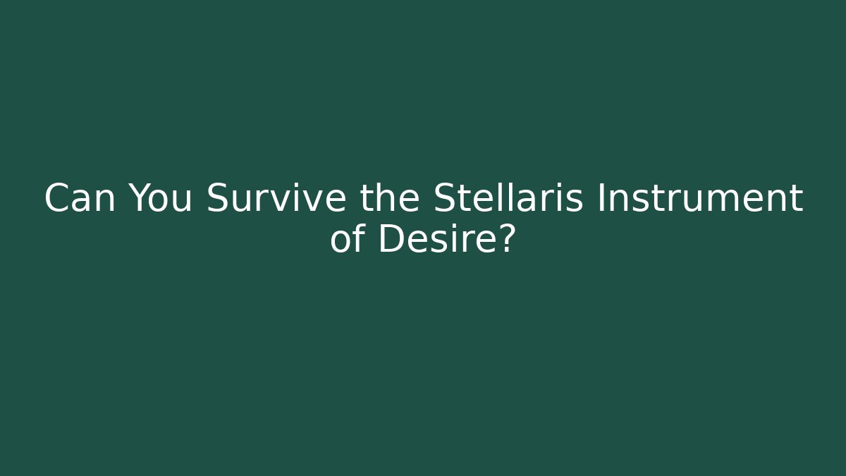 Can You Survive the Stellaris Instrument of Desire?