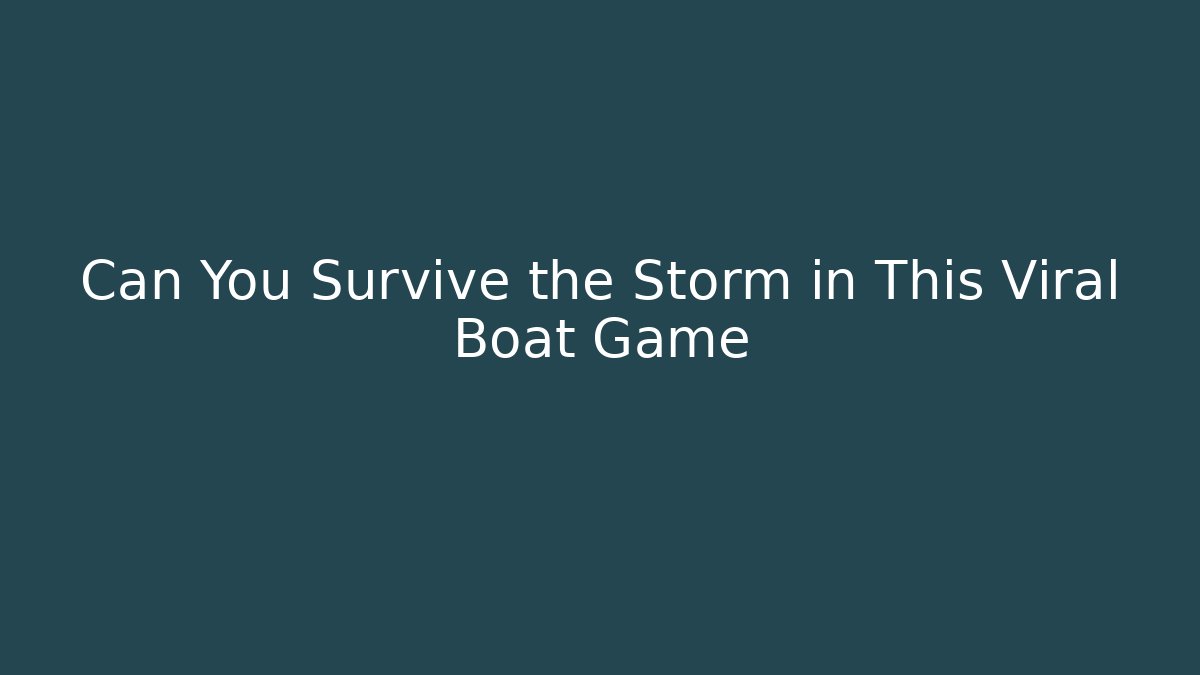 Can You Survive the Storm in This Viral Boat Game