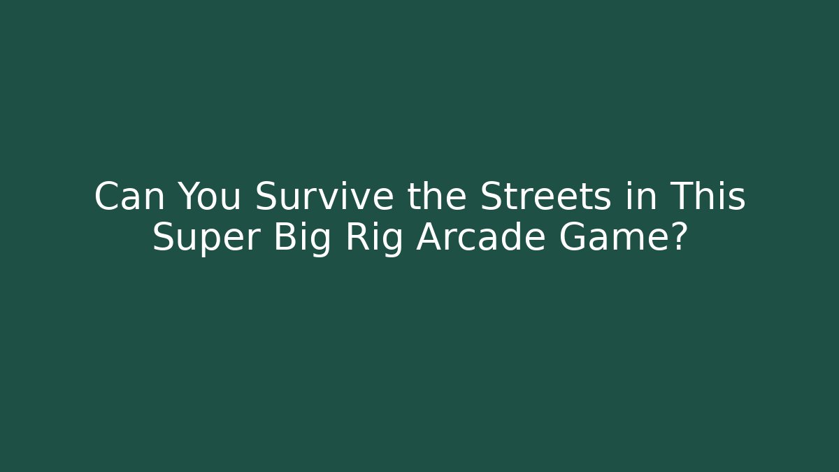 Can You Survive the Streets in This Super Big Rig Arcade Game?