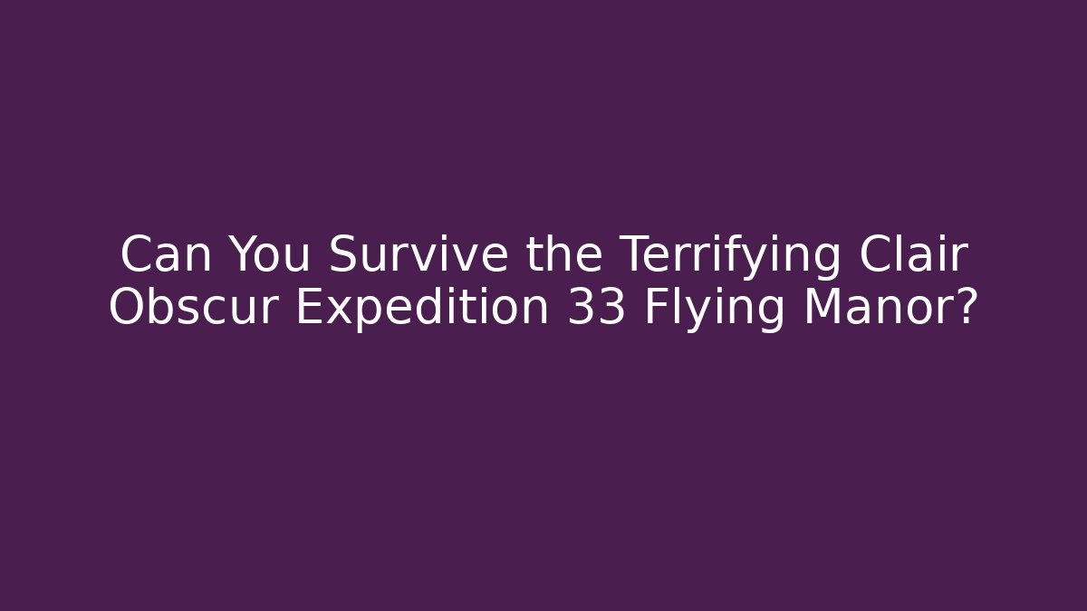 Can You Survive the Terrifying Clair Obscur Expedition 33 Flying Manor?