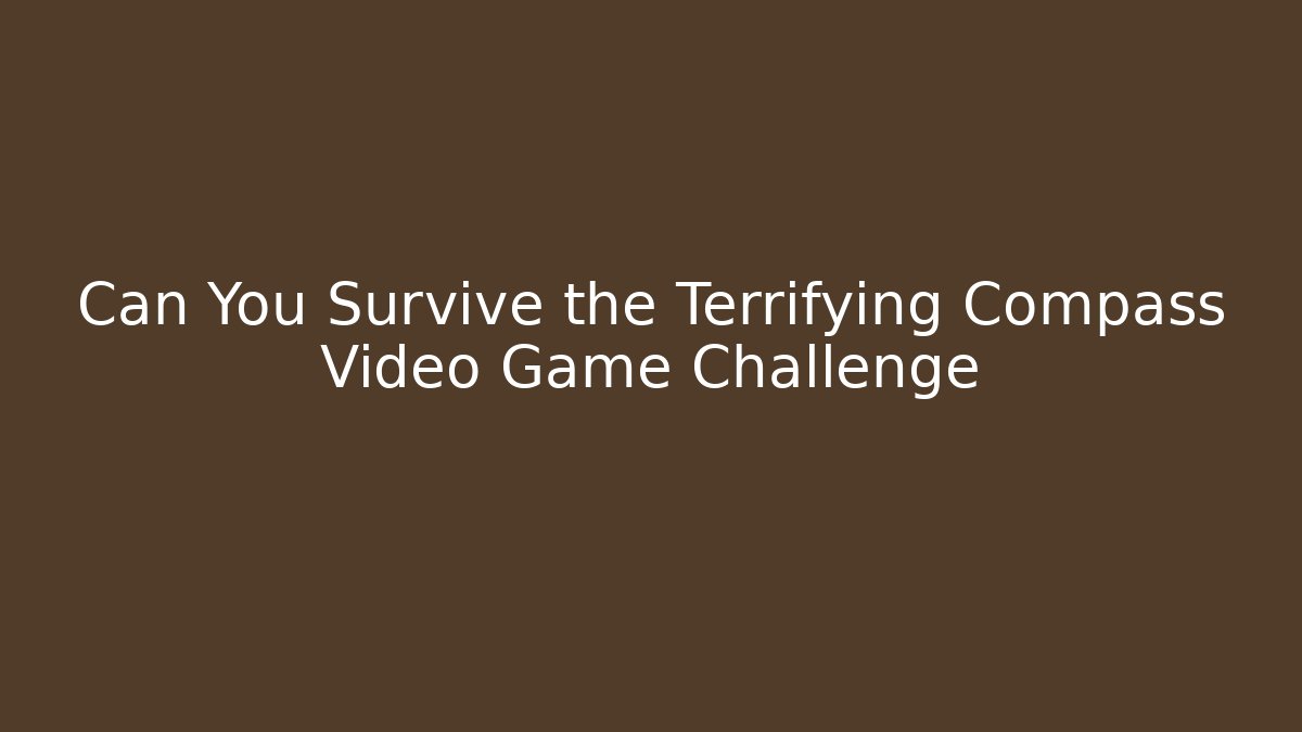 Can You Survive the Terrifying Compass Video Game Challenge