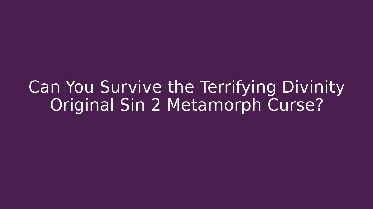 Can You Survive the Terrifying Divinity Original Sin 2 Metamorph Curse?
