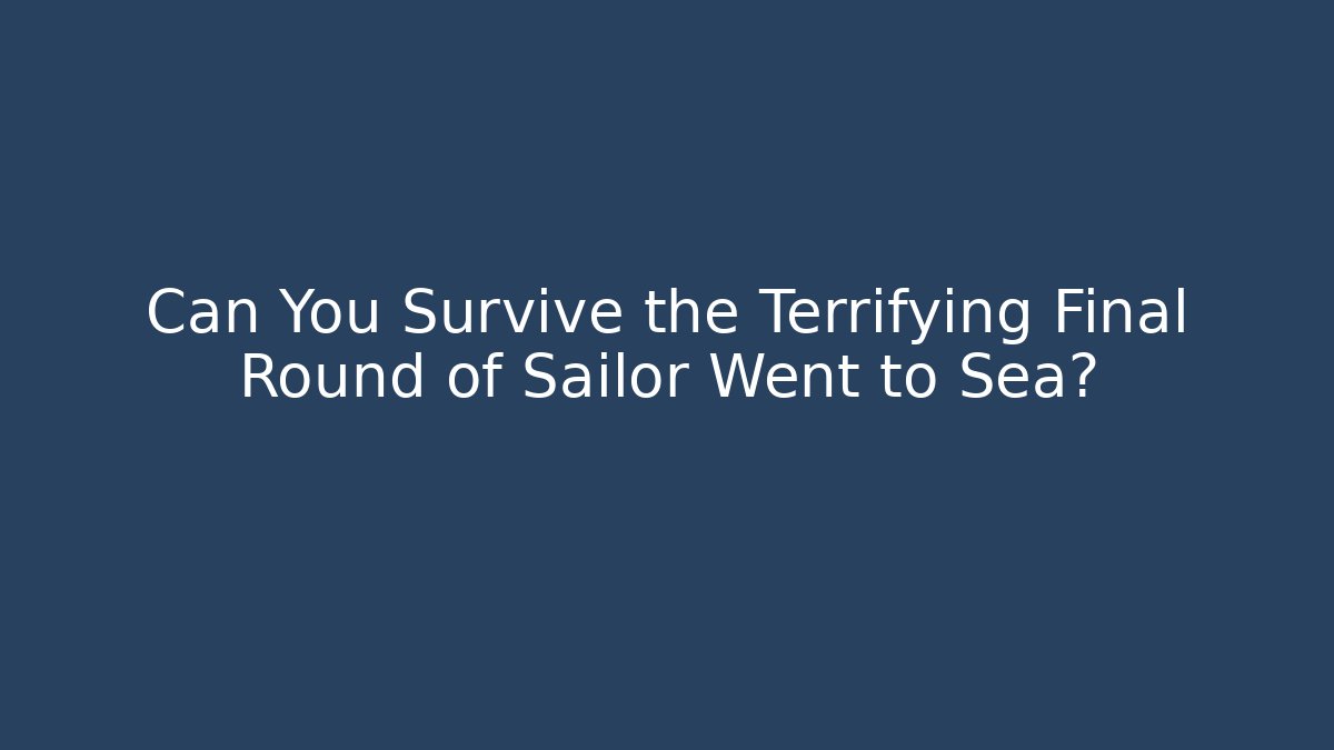 Can You Survive the Terrifying Final Round of Sailor Went to Sea?