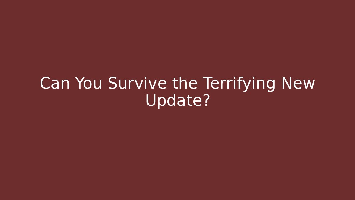 Can You Survive the Terrifying New Update?