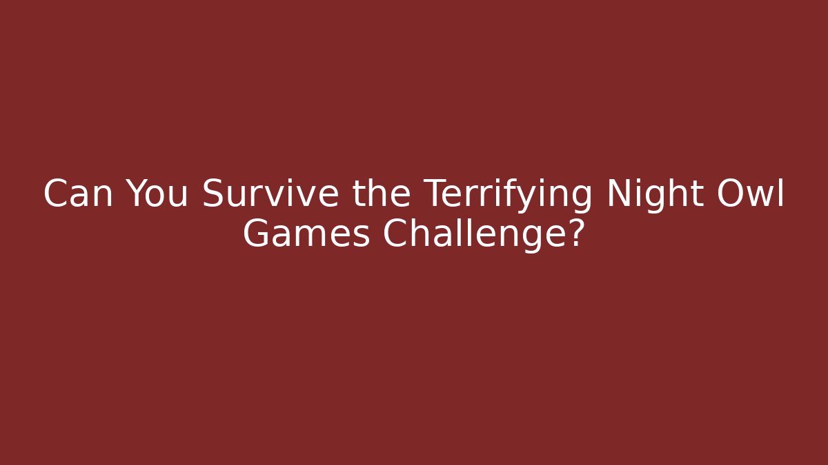Can You Survive the Terrifying Night Owl Games Challenge?