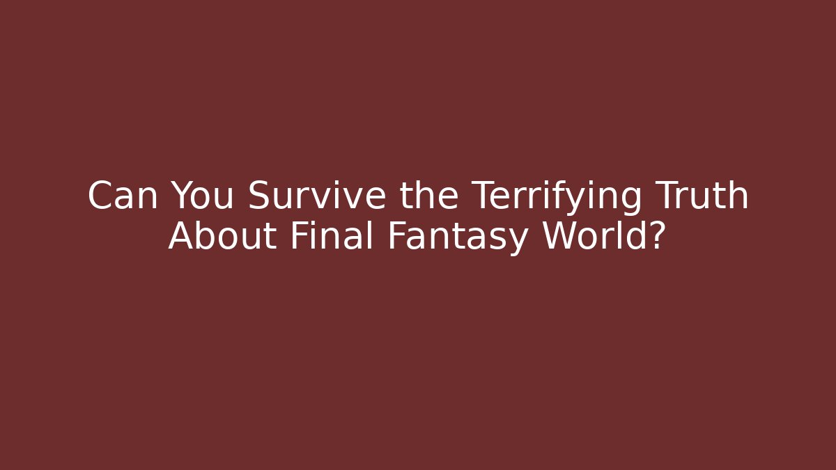 Can You Survive the Terrifying Truth About Final Fantasy World?
