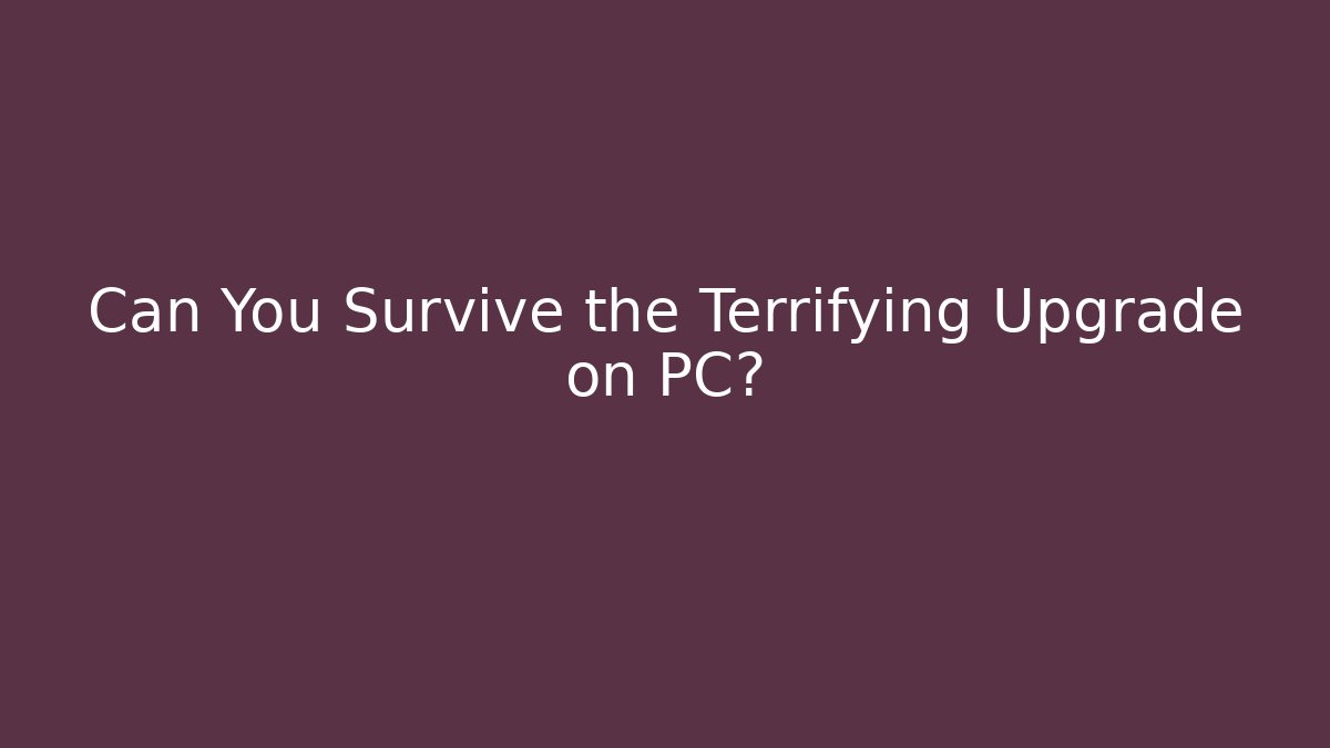 Can You Survive the Terrifying Upgrade on PC?