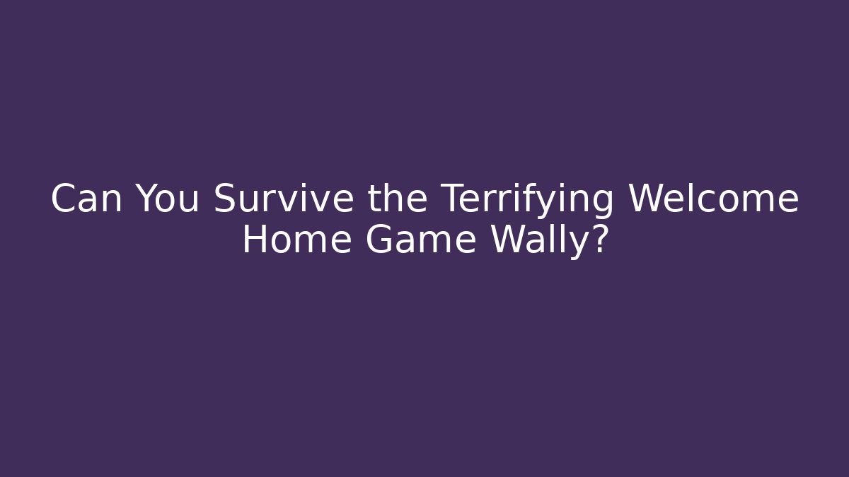 Can You Survive the Terrifying Welcome Home Game Wally?