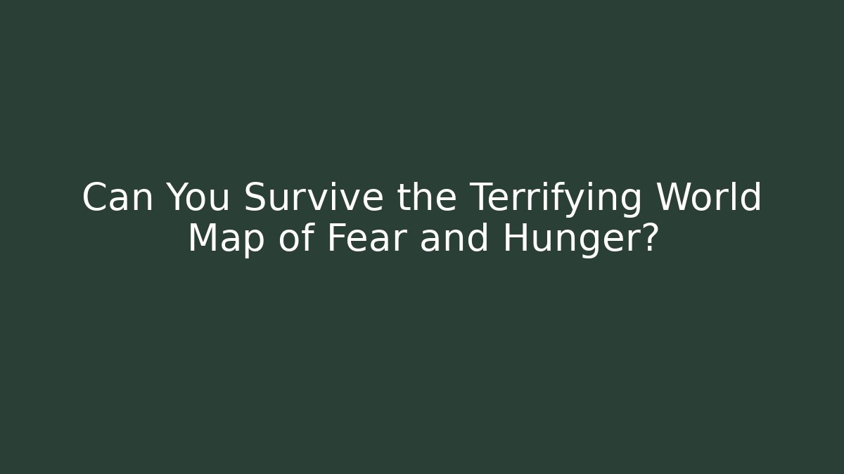 Can You Survive the Terrifying World Map of Fear and Hunger?