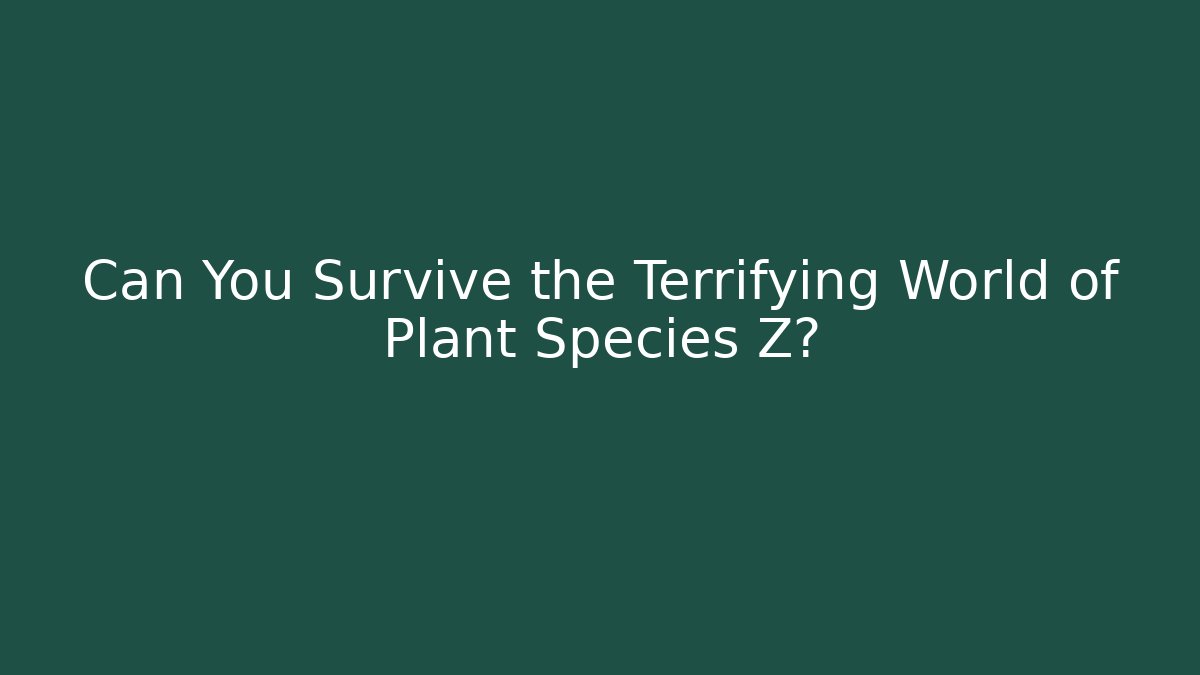 Can You Survive the Terrifying World of Plant Species Z?