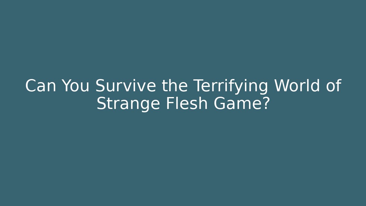 Can You Survive the Terrifying World of Strange Flesh Game?