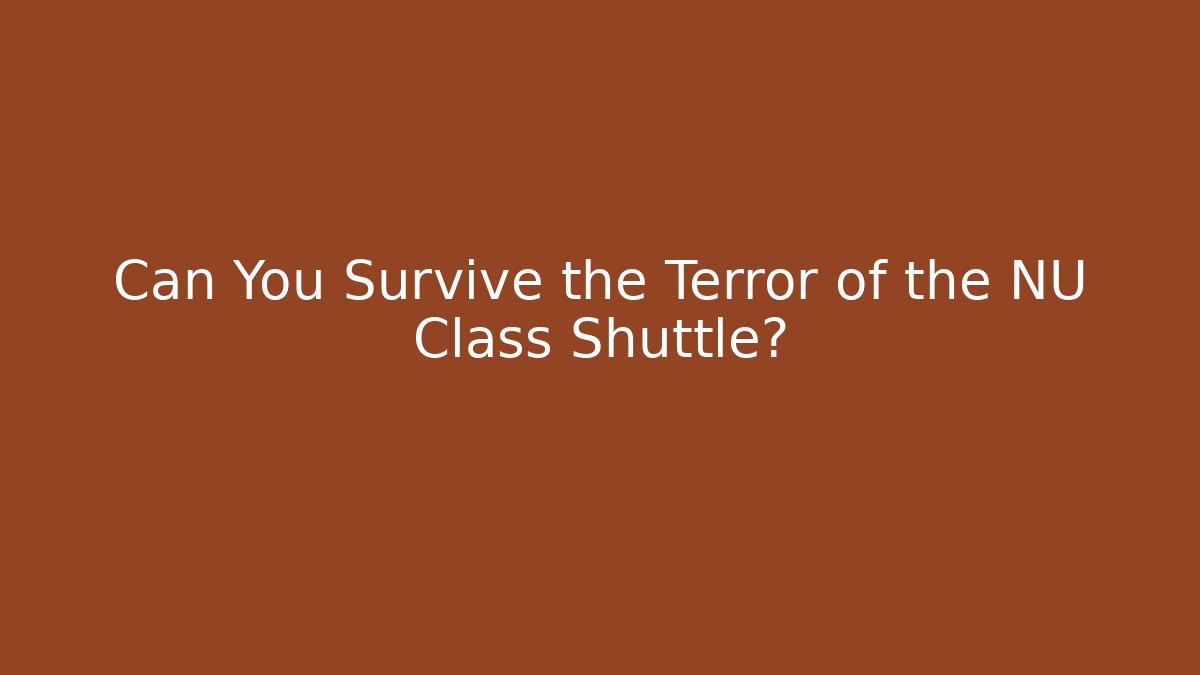 Can You Survive the Terror of the NU Class Shuttle?