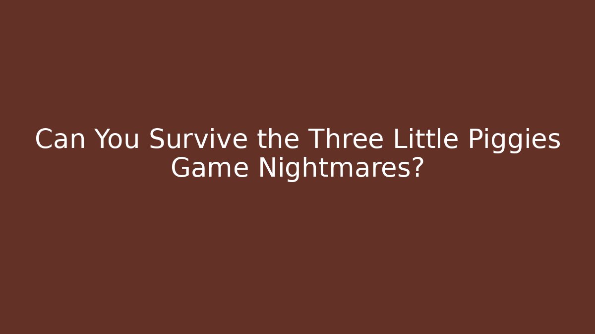 Can You Survive the Three Little Piggies Game Nightmares?
