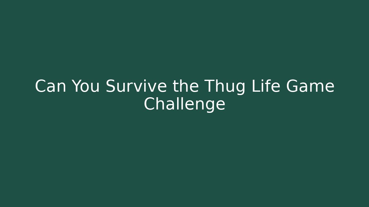 Can You Survive the Thug Life Game Challenge