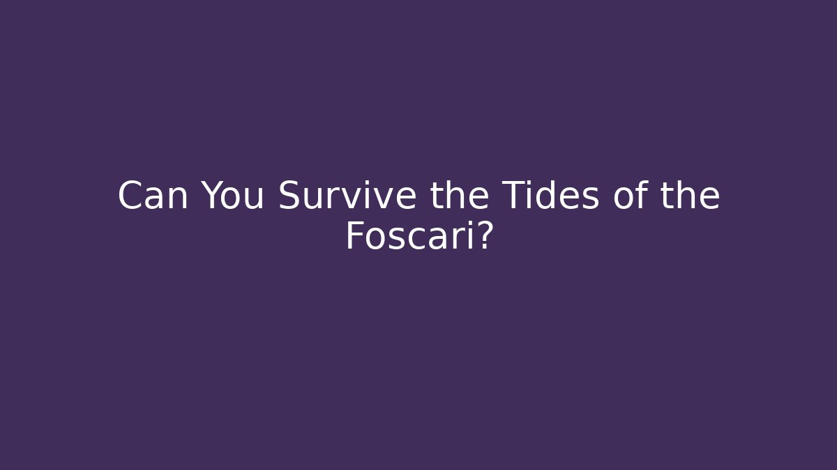 Can You Survive the Tides of the Foscari?