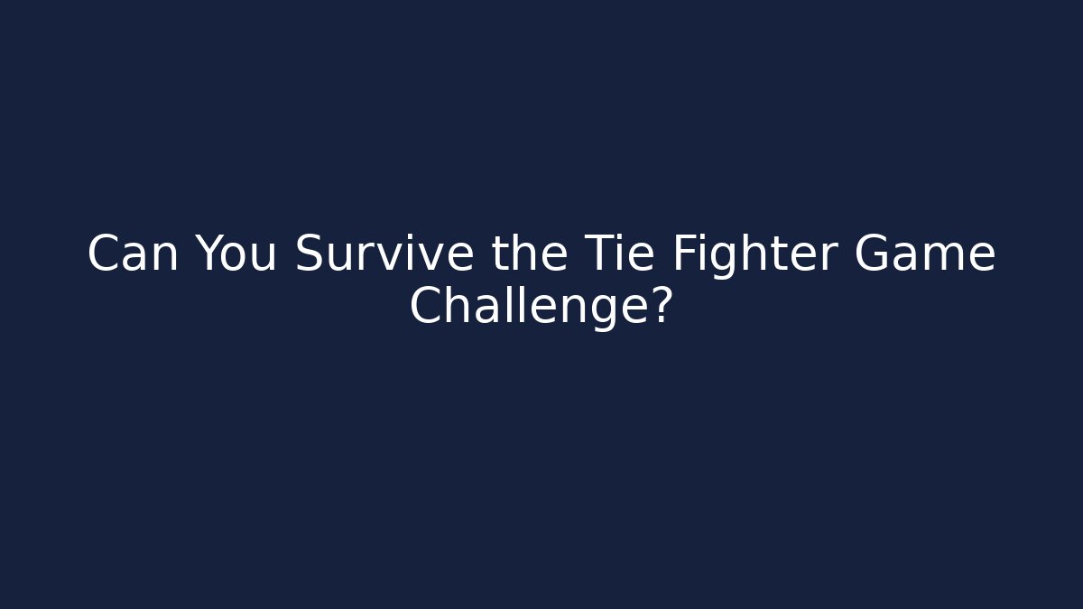 Can You Survive the Tie Fighter Game Challenge?