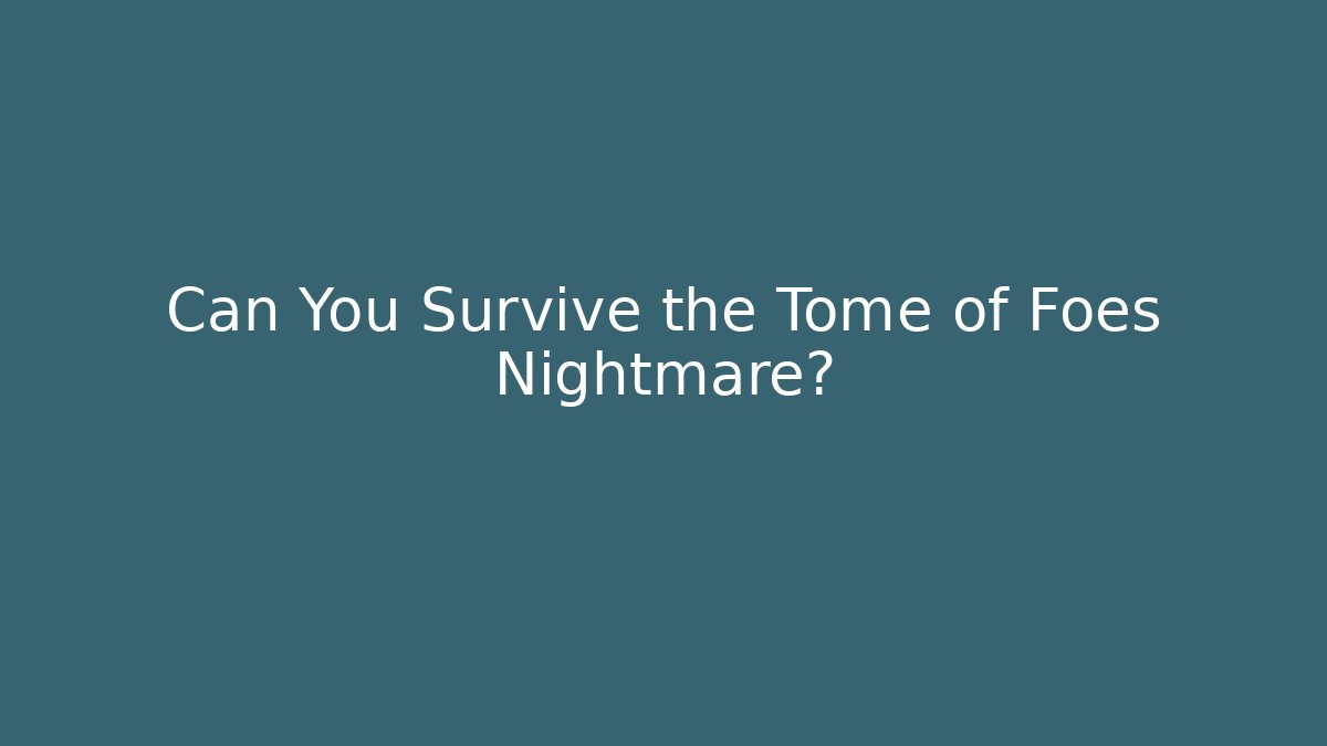 Can You Survive the Tome of Foes Nightmare?