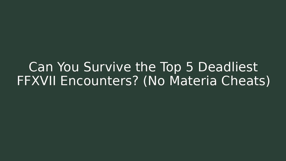 Can You Survive the Top 5 Deadliest FFXVII Encounters? (No Materia Cheats)