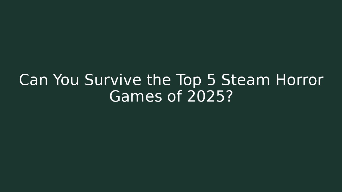 Can You Survive the Top 5 Steam Horror Games of 2025?