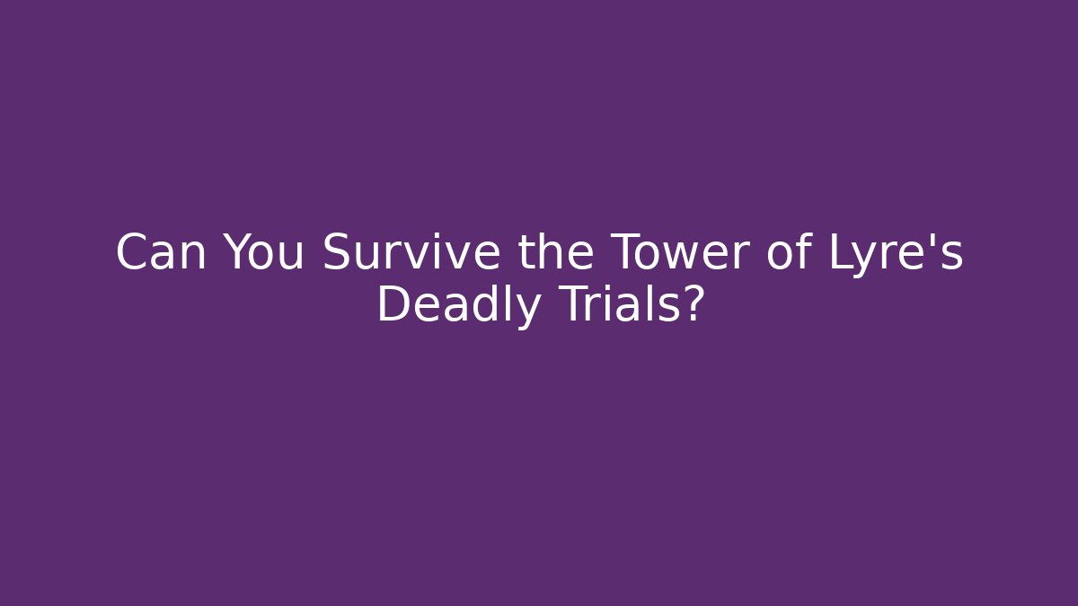 Can You Survive the Tower of Lyre's Deadly Trials?