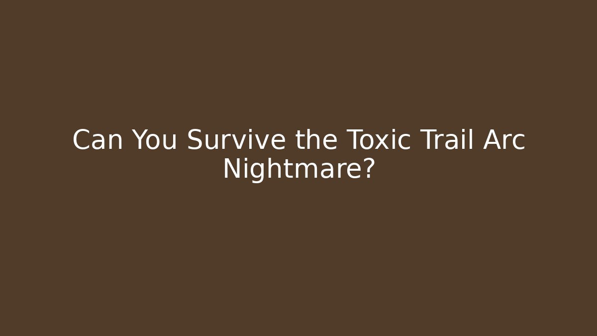 Can You Survive the Toxic Trail Arc Nightmare?