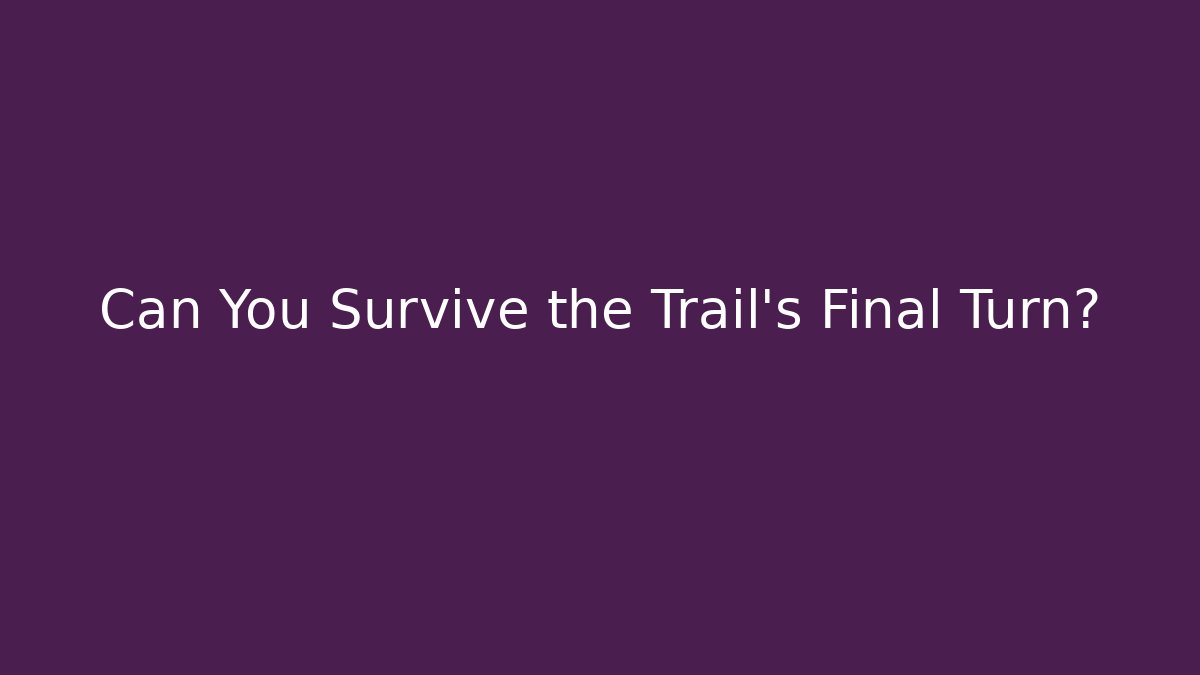 Can You Survive the Trail’s Final Turn?