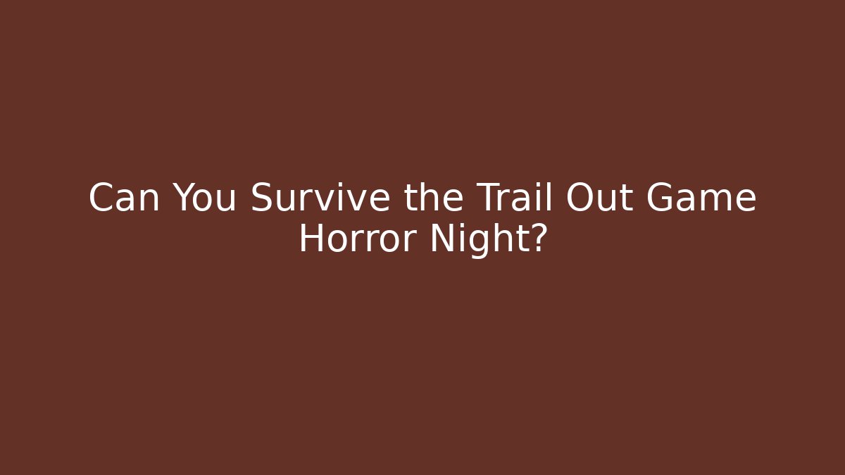 Can You Survive the Trail Out Game Horror Night?