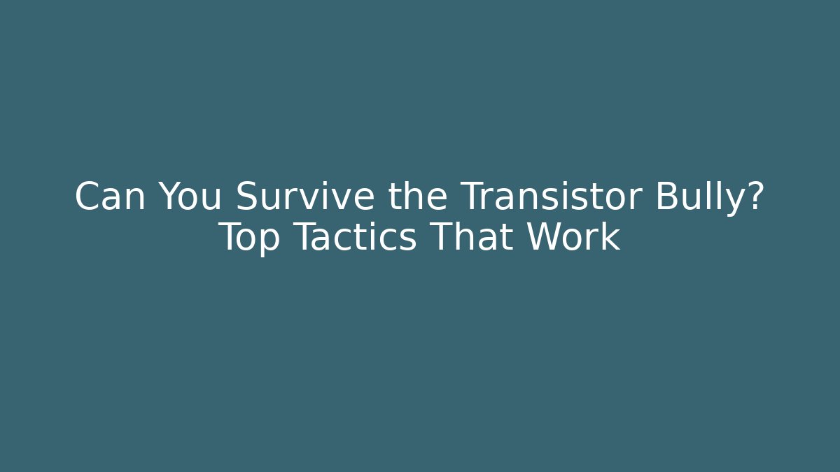 Can You Survive the Transistor Bully? Top Tactics That Work