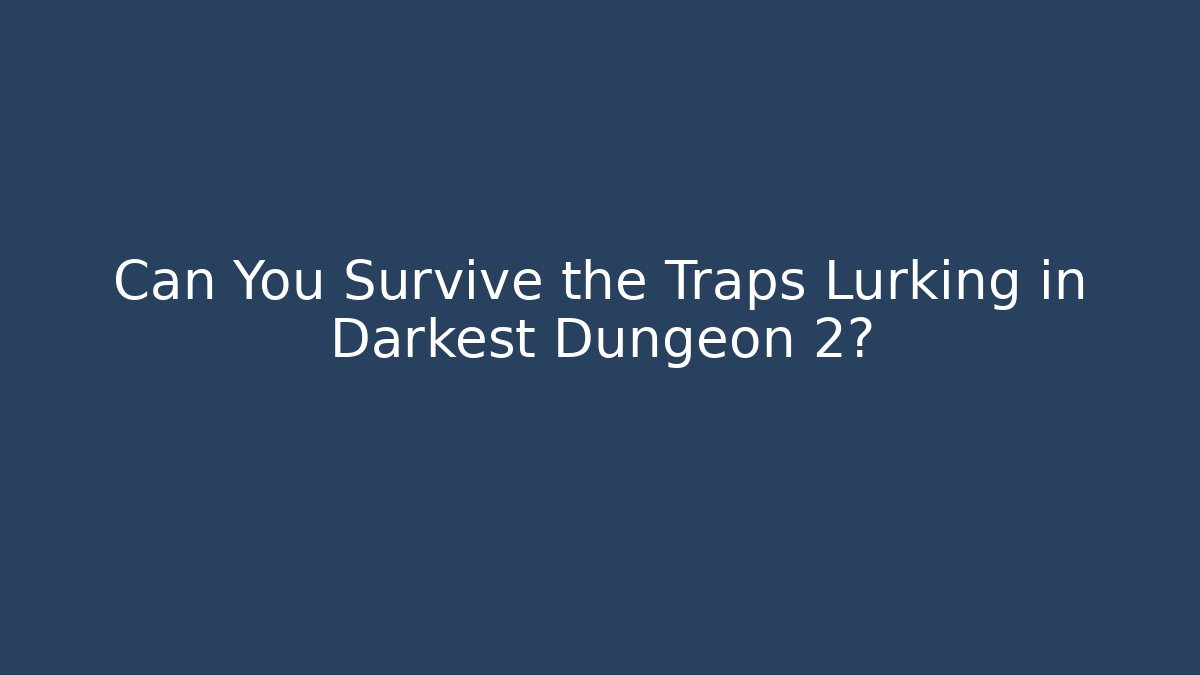Can You Survive the Traps Lurking in Darkest Dungeon 2?
