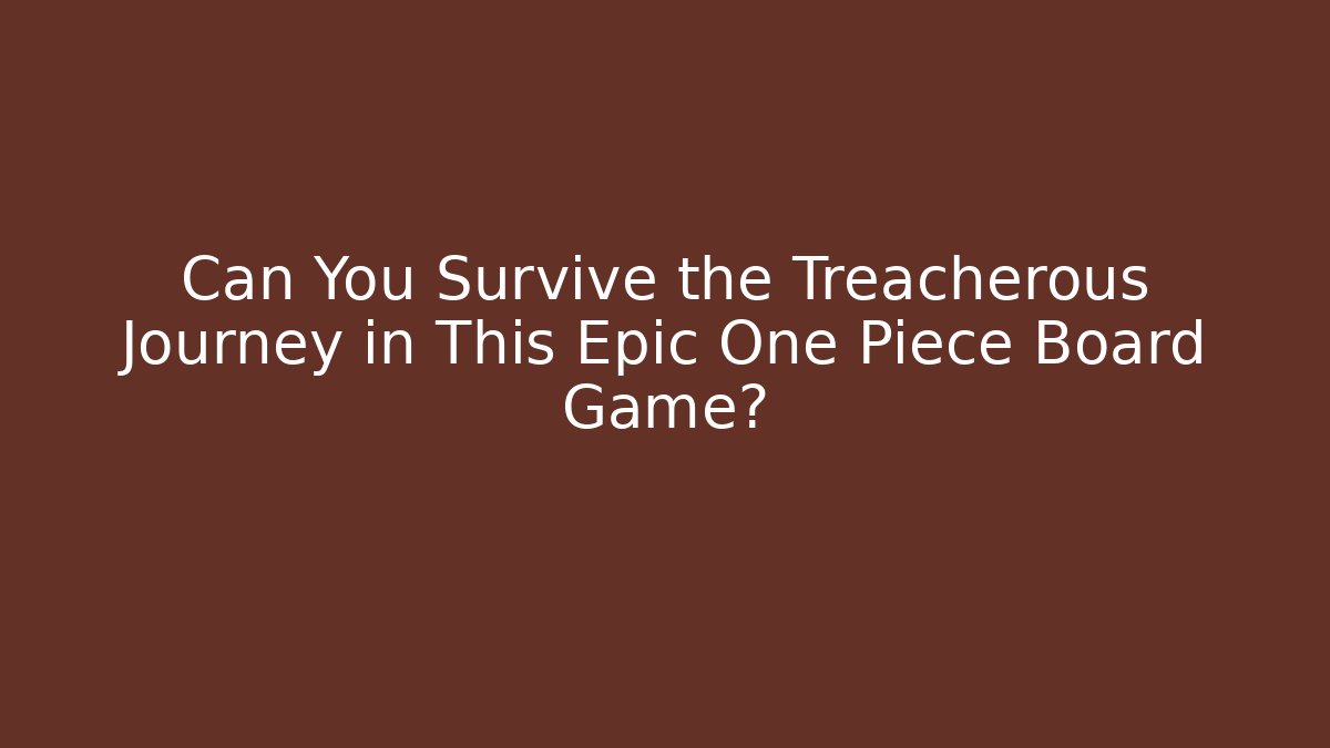 Can You Survive the Treacherous Journey in This Epic One Piece Board Game?