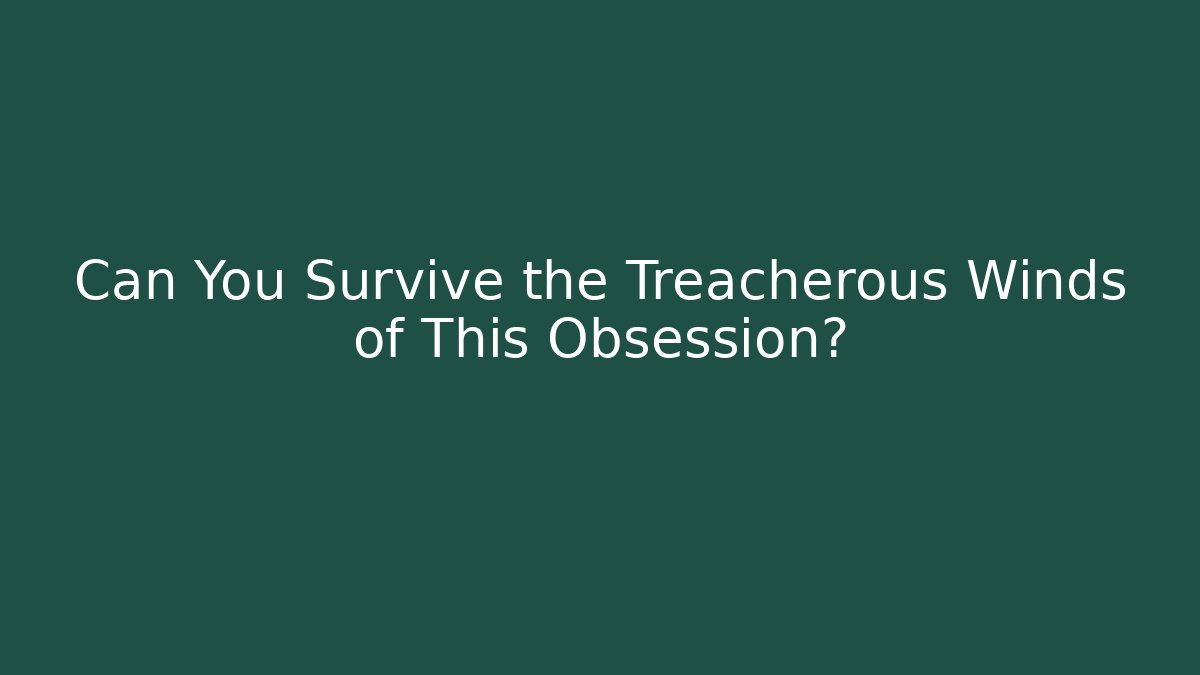 Can You Survive the Treacherous Winds of This Obsession?