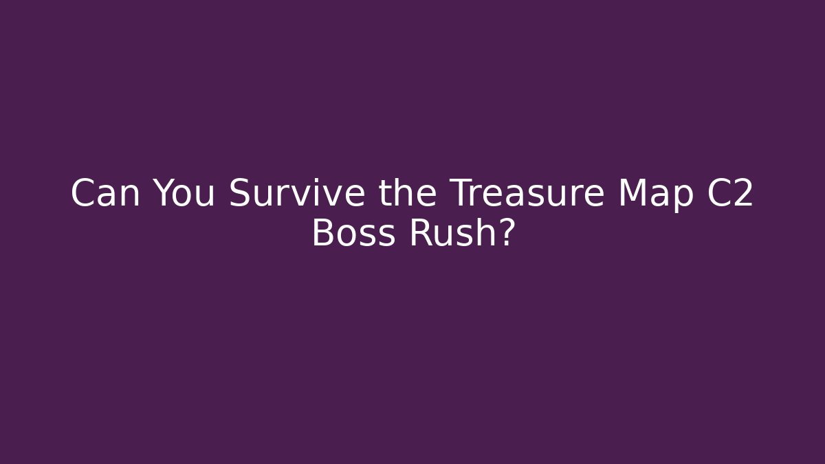 Can You Survive the Treasure Map C2 Boss Rush?