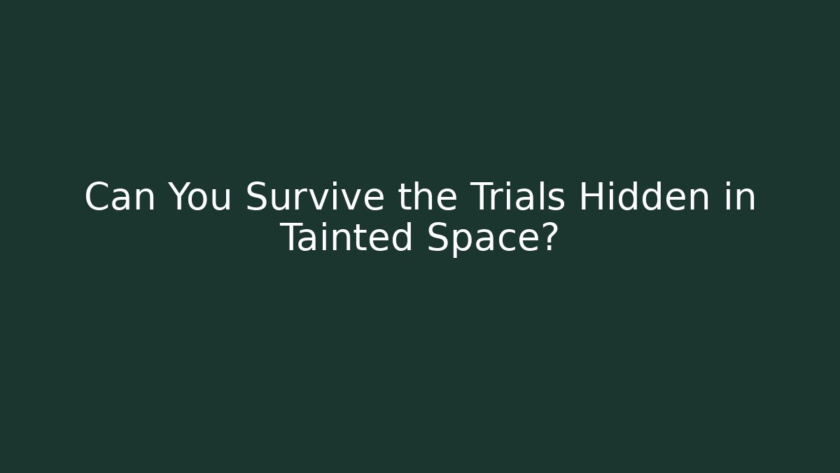 Can You Survive the Trials Hidden in Tainted Space?