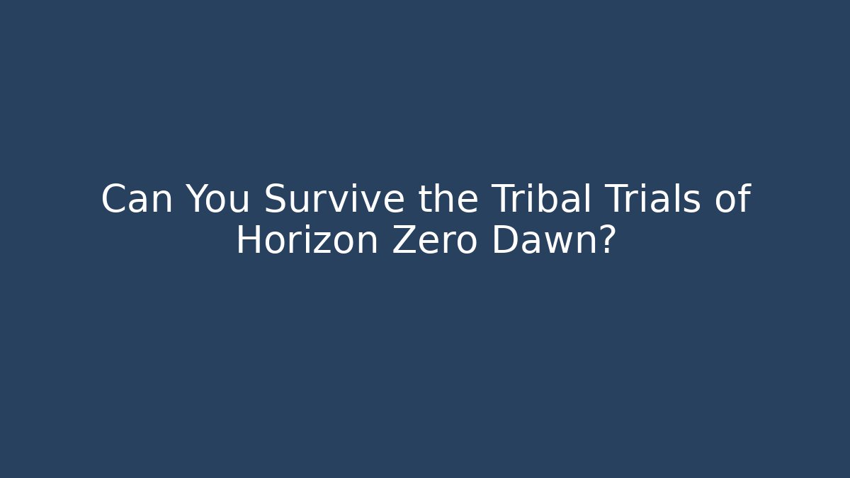 Can You Survive the Tribal Trials of Horizon Zero Dawn?