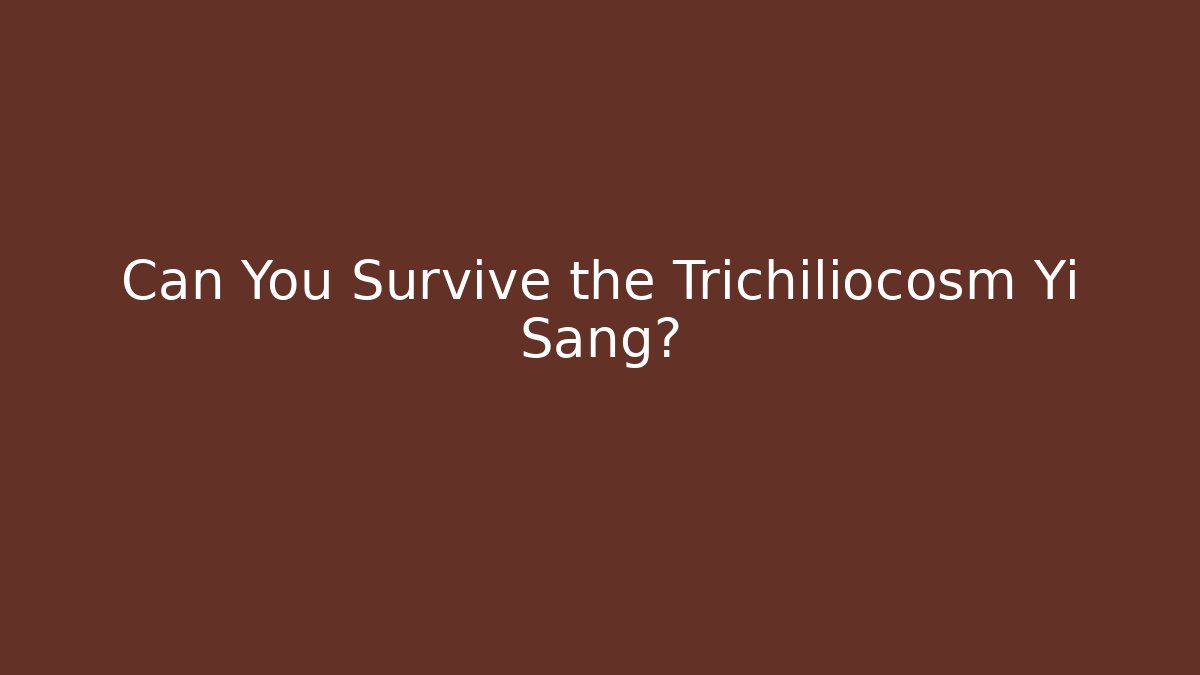 Can You Survive the Trichiliocosm Yi Sang?