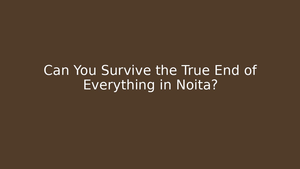 Can You Survive the True End of Everything in Noita?