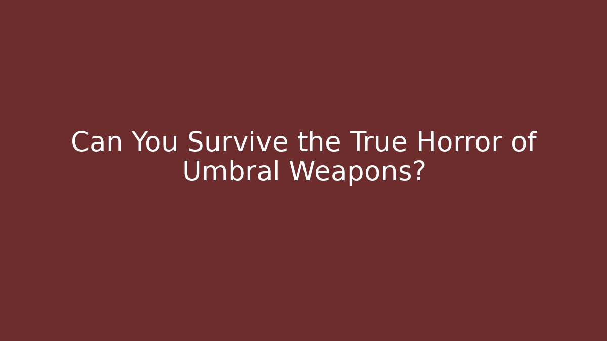 Can You Survive the True Horror of Umbral Weapons?