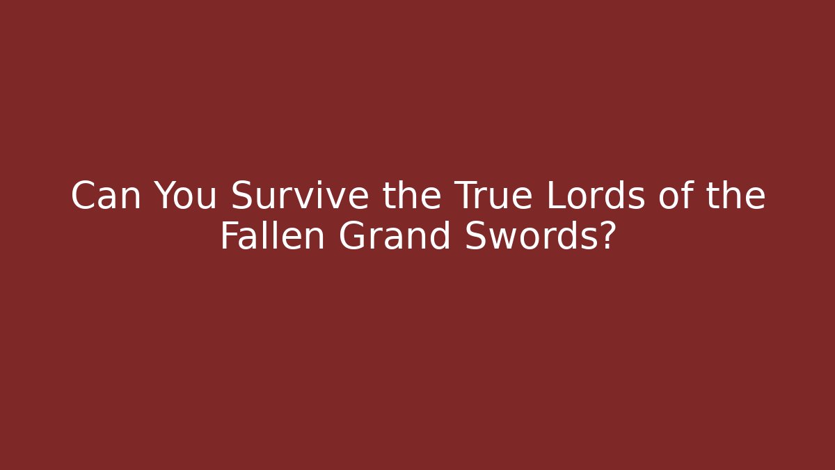 Can You Survive the True Lords of the Fallen Grand Swords?
