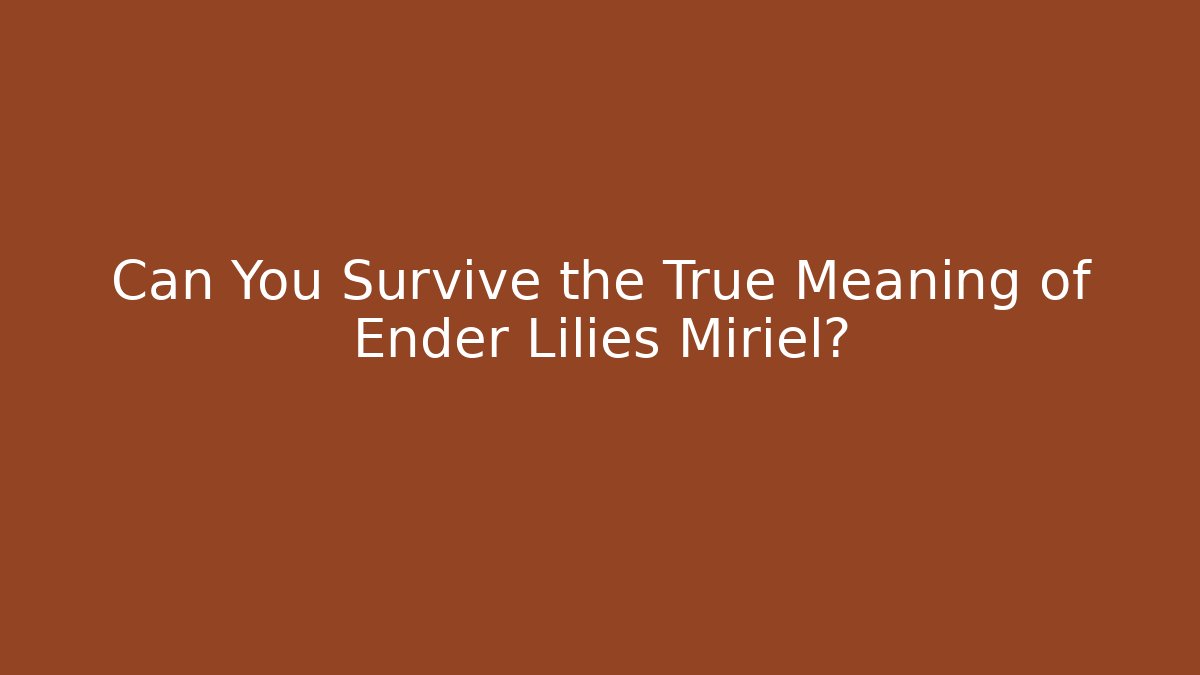 Can You Survive the True Meaning of Ender Lilies Miriel?