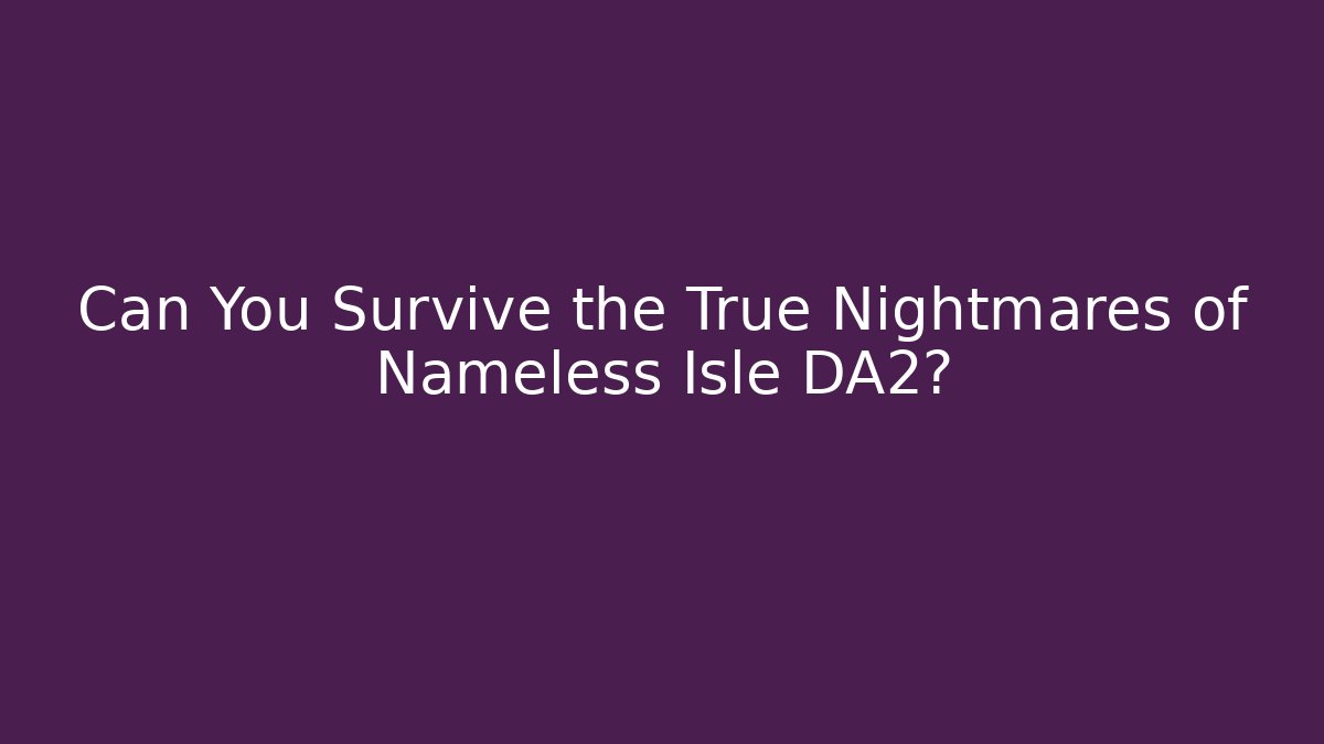Can You Survive the True Nightmares of Nameless Isle DA2?