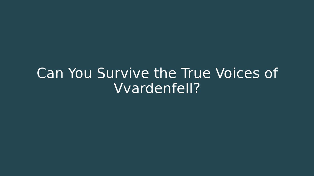 Can You Survive the True Voices of Vvardenfell?