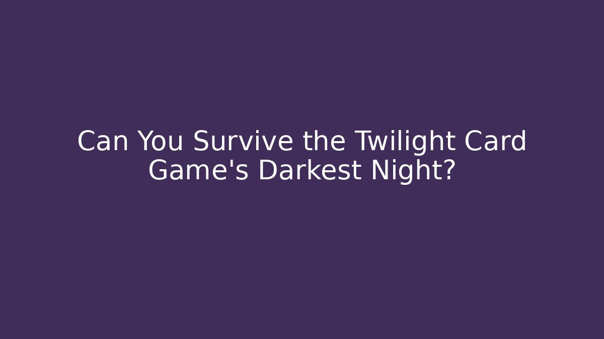 Can You Survive the Twilight Card Game’s Darkest Night?