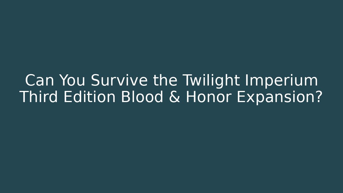 Can You Survive the Twilight Imperium Third Edition Blood & Honor Expansion?