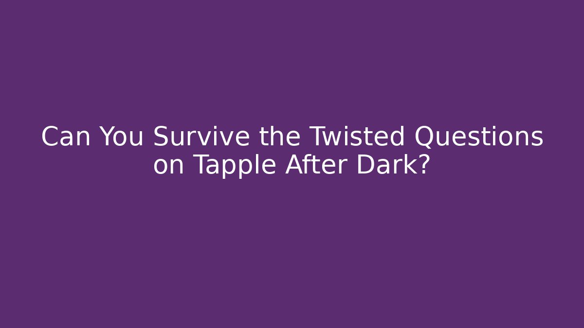 Can You Survive the Twisted Questions on Tapple After Dark?