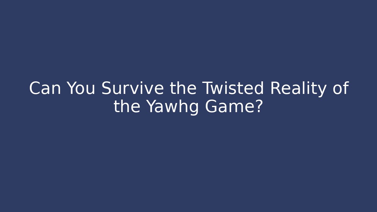 Can You Survive the Twisted Reality of the Yawhg Game?