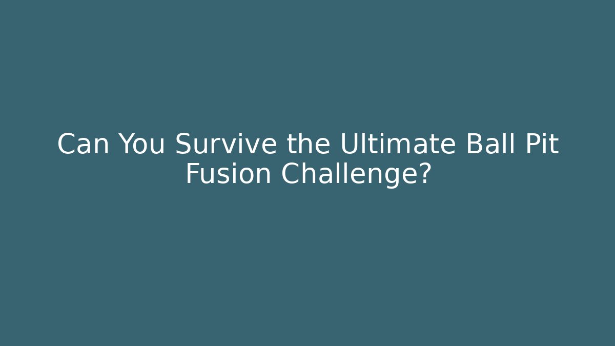 Can You Survive the Ultimate Ball Pit Fusion Challenge?
