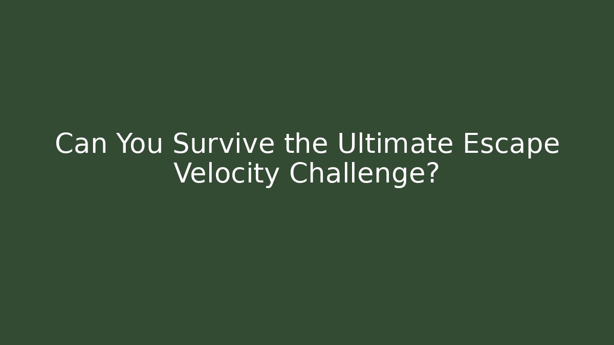 Can You Survive the Ultimate Escape Velocity Challenge?