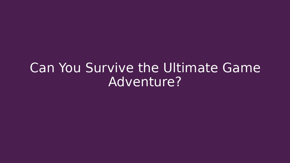 Can You Survive the Ultimate Game Adventure?
