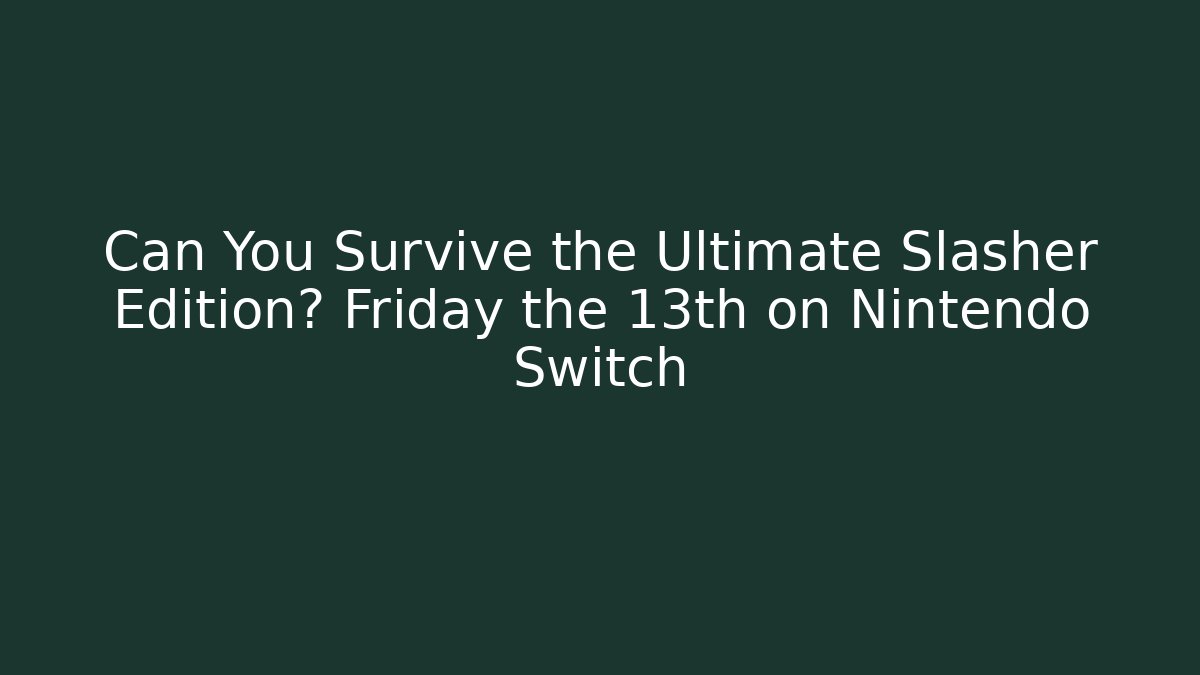 Can You Survive the Ultimate Slasher Edition? Friday the 13th on Nintendo Switch
